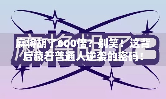 麻将胡了600倍？别笑！这背后藏着普通人逆袭的密码！