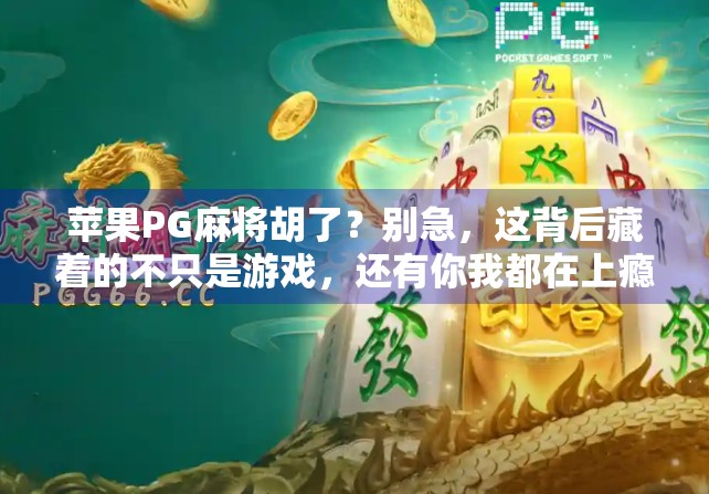 苹果PG麻将胡了？别急，这背后藏着的不只是游戏，还有你我都在上瘾的数字时代密码！