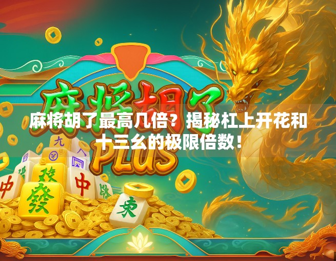 麻将胡了最高几倍？揭秘杠上开花和十三幺的极限倍数！