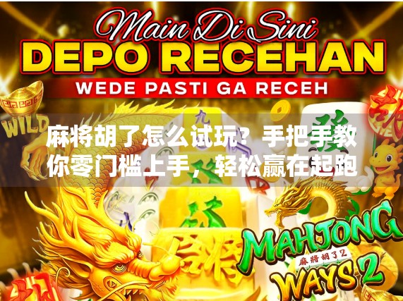 麻将胡了怎么试玩？手把手教你零门槛上手，轻松赢在起跑线！