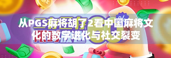 从PGS麻将胡了2看中国麻将文化的数字进化与社交裂变