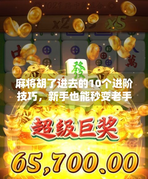 麻将胡了进去的10个进阶技巧，新手也能秒变老手！