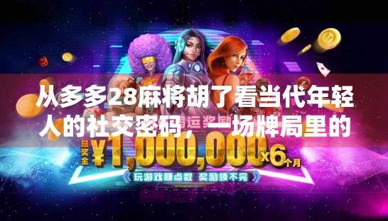 从多多28麻将胡了看当代年轻人的社交密码，一场牌局里的归属感与情绪出口