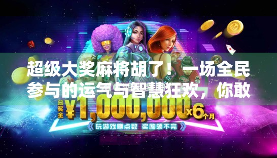 超级大奖麻将胡了！一场全民参与的运气与智慧狂欢，你敢不敢来？