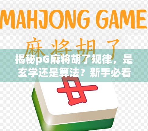 揭秘pG麻将胡了规律，是玄学还是算法？新手必看的实战破解指南！