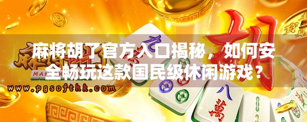 麻将胡了官方入口揭秘，如何安全畅玩这款国民级休闲游戏？