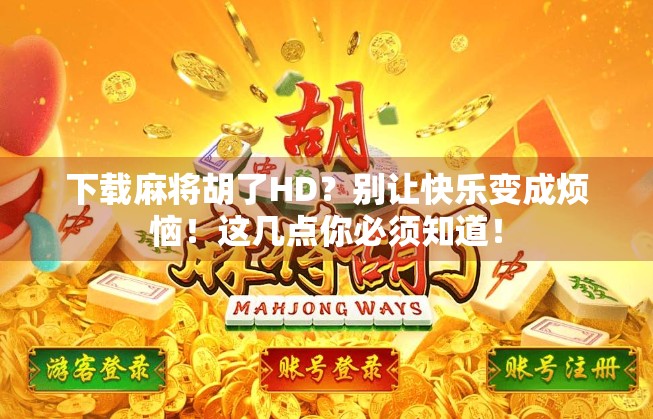 下载麻将胡了HD？别让快乐变成烦恼！这几点你必须知道！