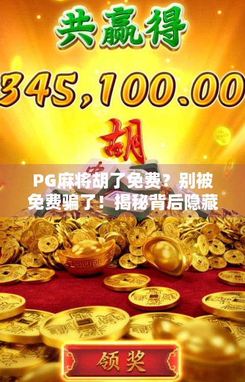 PG麻将胡了免费？别被免费骗了！揭秘背后隐藏的套路与避坑指南！