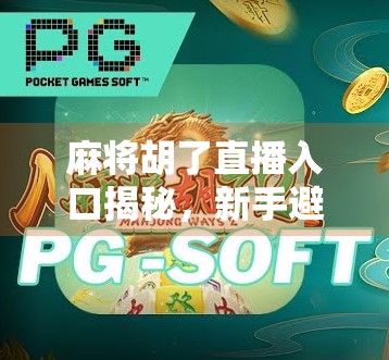 麻将胡了直播入口揭秘，新手避坑指南+高手进阶秘籍，看完再开播不亏！