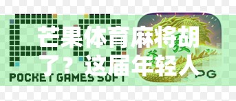 芒果体育麻将胡了？这届年轻人的精神鸦片为何越来越上头？