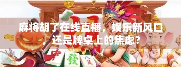 麻将胡了在线直播，娱乐新风口，还是牌桌上的焦虑？