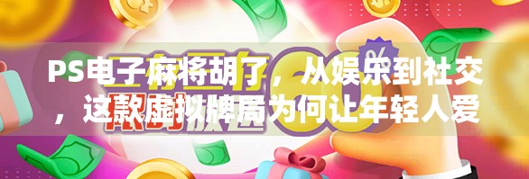 PS电子麻将胡了，从娱乐到社交，这款虚拟牌局为何让年轻人爱不释手？