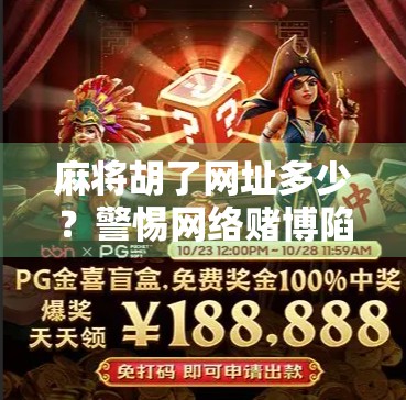 麻将胡了网址多少？警惕网络赌博陷阱，别让小娱乐变成大麻烦