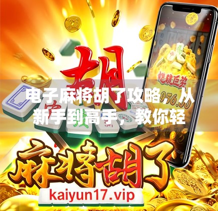 电子麻将胡了攻略，从新手到高手，教你轻松赢在起跑线！
