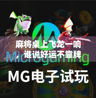 麻将桌上飞龙一响，谁说好运不靠牌技？揭秘胡牌背后的玄机与人生哲理