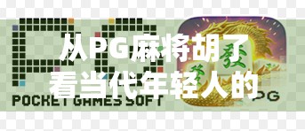从PG麻将胡了看当代年轻人的社交新密码，为什么我们越来越爱在虚拟牌桌上找朋友？