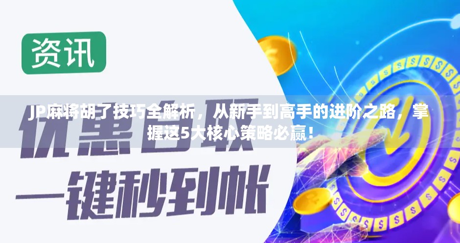 JP麻将胡了技巧全解析，从新手到高手的进阶之路，掌握这5大核心策略必赢！