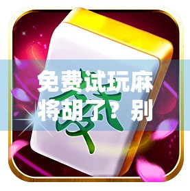 免费试玩麻将胡了？别急，先看清这背后藏着的套路！