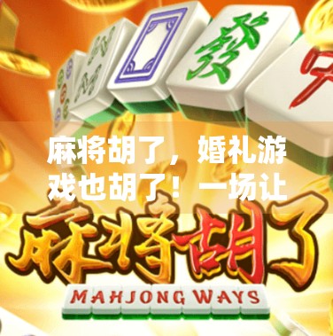 麻将胡了，婚礼游戏也胡了！一场让全场爆笑的牌桌婚礼策划全记录