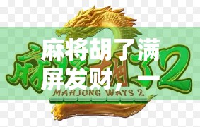 麻将胡了满屏发财，一场虚拟与现实交织的好运狂欢