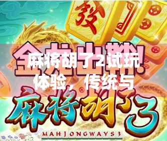麻将胡了2试玩体验，传统与创新的完美碰撞，这是一款值得反复推敲的国风麻将游戏！