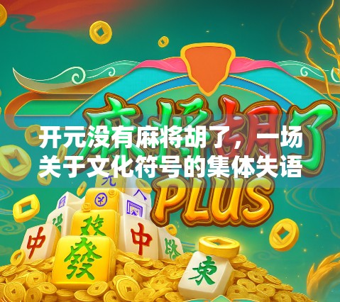 开元没有麻将胡了，一场关于文化符号的集体失语