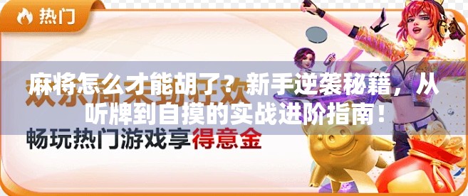 麻将怎么才能胡了？新手逆袭秘籍，从听牌到自摸的实战进阶指南！