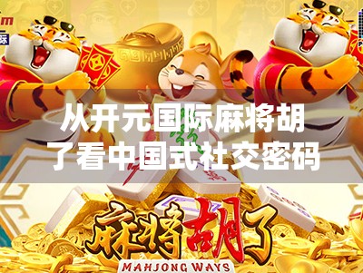 从开元国际麻将胡了看中国式社交密码，一张牌桌上的江湖人生