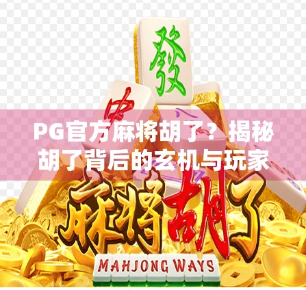 PG官方麻将胡了？揭秘胡了背后的玄机与玩家真实体验