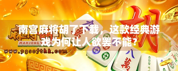 南宫麻将胡了下载，这款经典游戏为何让人欲罢不能？
