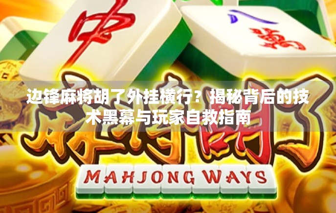 边锋麻将胡了外挂横行？揭秘背后的技术黑幕与玩家自救指南