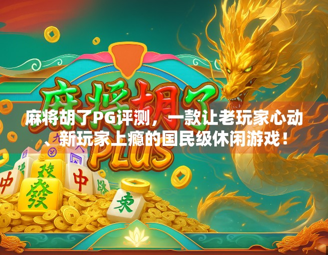麻将胡了PG评测，一款让老玩家心动、新玩家上瘾的国民级休闲游戏！