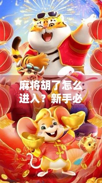 麻将胡了怎么进入？新手必看的胡牌后操作指南，别让一局好牌毁在最后一步！