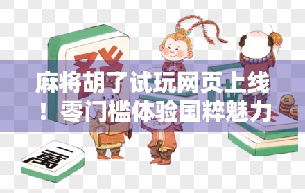 麻将胡了试玩网页上线！零门槛体验国粹魅力，这波操作太香了！