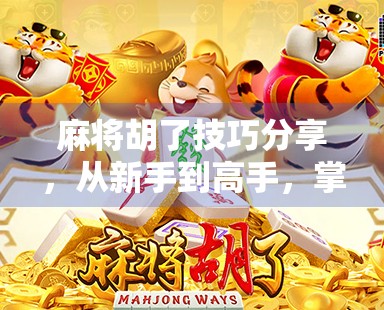 麻将胡了技巧分享，从新手到高手，掌握这5大核心策略，轻松提升胜率！