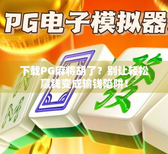 下载PG麻将胡了？别让轻松赢钱变成输钱陷阱！