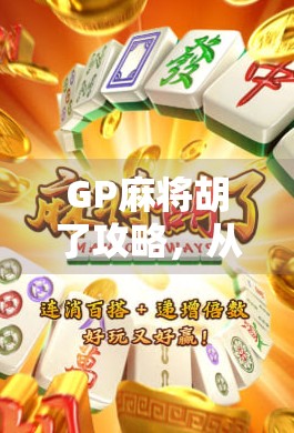 GP麻将胡了攻略，从新手到高手的进阶之路，轻松掌握胡牌秘诀！