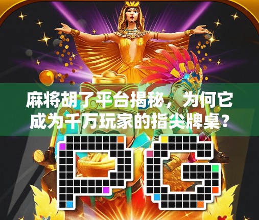 麻将胡了平台揭秘，为何它成为千万玩家的指尖牌桌？