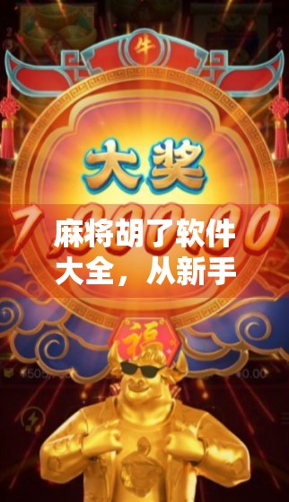 麻将胡了软件大全，从新手小白到高手进阶的神器合集，教你玩转手机麻将！