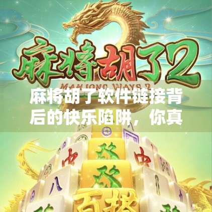 麻将胡了软件链接背后的快乐陷阱，你真的在玩牌，还是被算法操控？