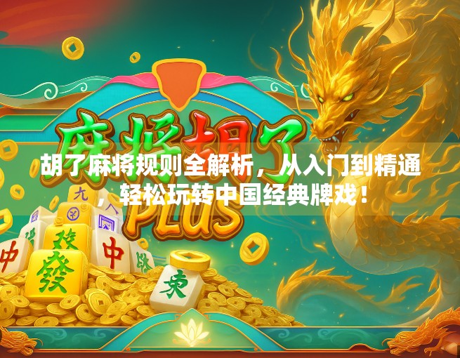 胡了麻将规则全解析，从入门到精通，轻松玩转中国经典牌戏！