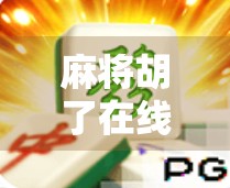 麻将胡了在线观看，一场数字时代的牌桌狂欢如何重塑社交与娱乐边界？