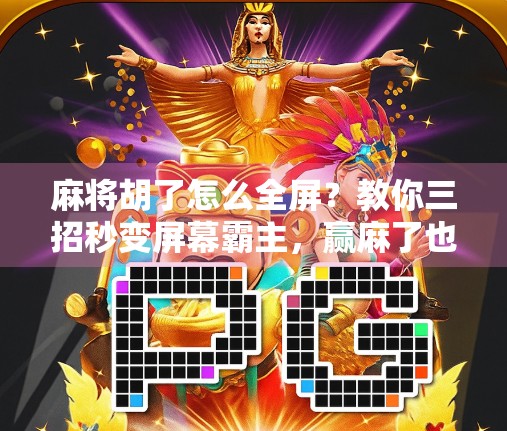 麻将胡了怎么全屏？教你三招秒变屏幕霸主，赢麻了也看得爽！