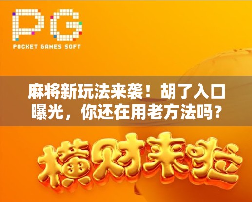 麻将新玩法来袭！胡了入口曝光，你还在用老方法吗？