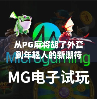 从PG麻将胡了外套到年轻人的新潮符号，一场关于情绪、社交与文化的奇妙共振