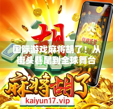 国际游戏麻将胡了！从街头巷尾到全球舞台，麻将如何逆袭成文化出海新名片？