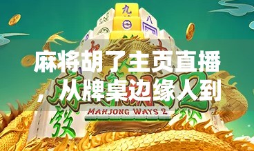 麻将胡了主页直播，从牌桌边缘人到流量新宠，一场全民娱乐的破圈革命