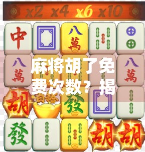 麻将胡了免费次数？揭秘免费背后的套路与真实收益！