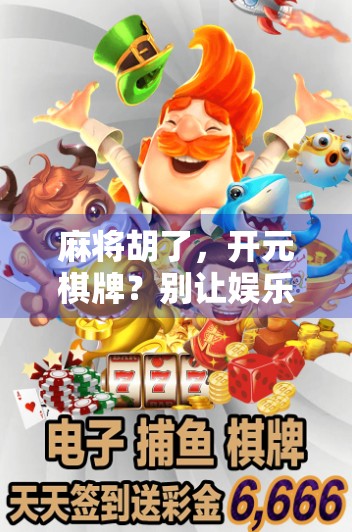 麻将胡了，开元棋牌？别让娱乐变成陷阱！