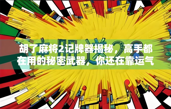 胡了麻将2记牌器揭秘，高手都在用的秘密武器，你还在靠运气？